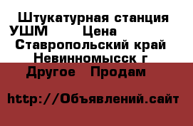 Штукатурная станция УШМ-150 › Цена ­ 180 000 - Ставропольский край, Невинномысск г. Другое » Продам   